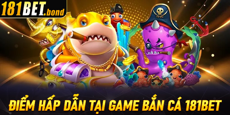 Những điểm hấp dẫn có trong sảnh bắn cá 181bet cực chất