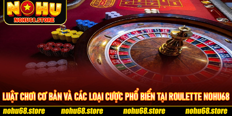 Luật Chơi Cơ Bản Và Các Loại Cược Phổ Biến Tại Roulette Nohu68